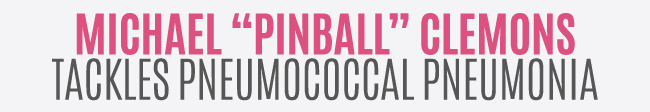 Michael "Pinball" Clemons Tackles Pneumococcal Pneumonia 