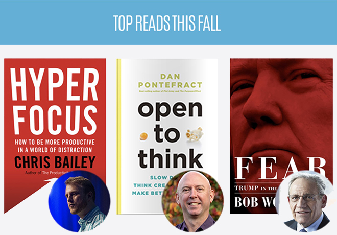 Top Reads this Fall: Hyperfocus by Chris Bailey, Open to Think by Dan Pontefract, and Fear: Trump in the White House by Bob Woodward
