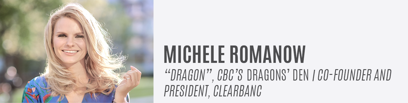 Michele Romanow | "Dragon", CBC's Dragons’ Den | Co-Founder and President, Clearbanc